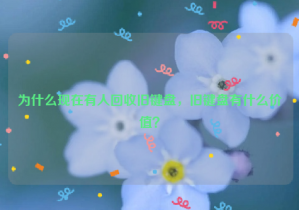 為什么現(xiàn)在有人回收舊鍵盤，舊鍵盤有什么價值？