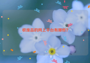 收廢品的網(wǎng)上平臺(tái)有哪些？