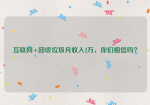 互聯(lián)網(wǎng)+回收垃圾月收入2萬，你們相信嗎？