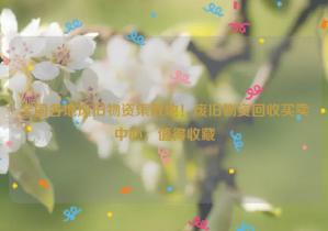 全國(guó)各地廢舊物資集散地！廢舊物資回收買賣中心，值得收藏
