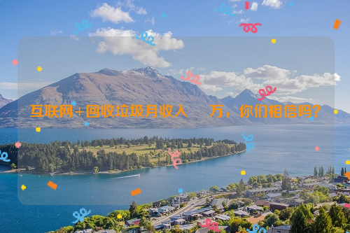 互聯(lián)網(wǎng)+回收垃圾月收入     萬，你們相信嗎？