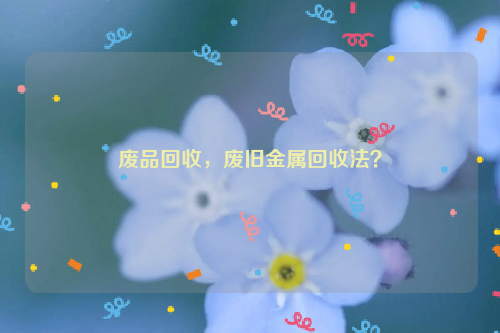 廢品回收，廢舊金屬回收法？