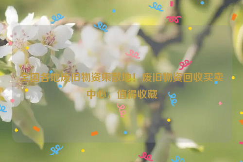全國各地廢舊物資集散地！廢舊物資回收買賣中心，值得收藏